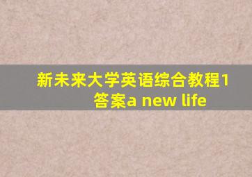 新未来大学英语综合教程1答案a new life